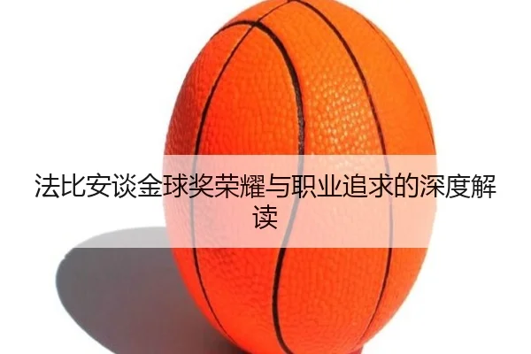 法比安谈金球奖荣耀与职业追求的深度解读 - MilanSportsAPP